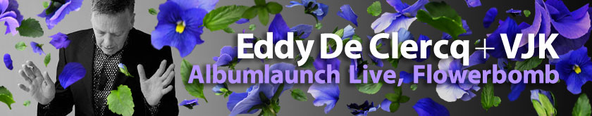 Eddy De Clercq + VJK / Albumlaunch Live / Flowerbomb